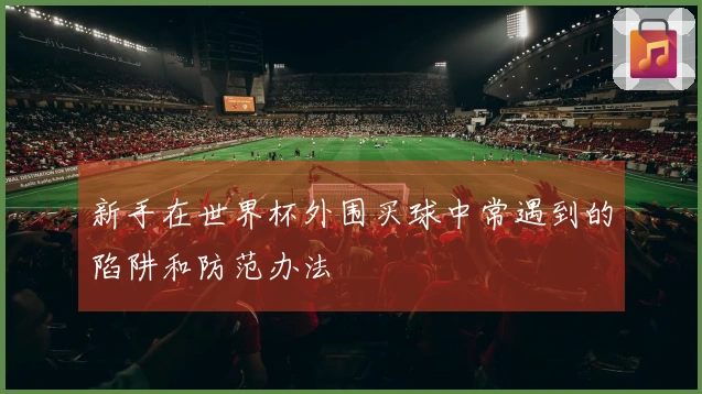新手在世界杯外围买球中常遇到的陷阱和防范办法