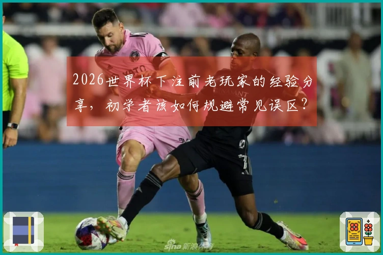 2026世界杯下注前老玩家的经验分享，初学者该如何规避常见误区？