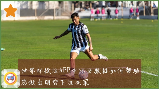 世界杯投注APP中比分数据如何帮助您做出明智下注决策