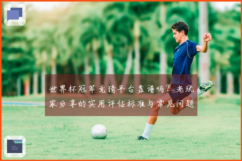 世界杯冠军竞猜平台靠谱吗？老玩家分享的实用评估标准与常见问题解析