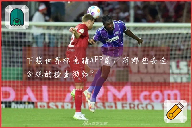 下载世界杯竞猜APP前，有哪些安全合规的检查须知？