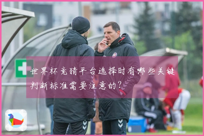 世界杯竞猜平台选择时有哪些关键判断标准需要注意的？
