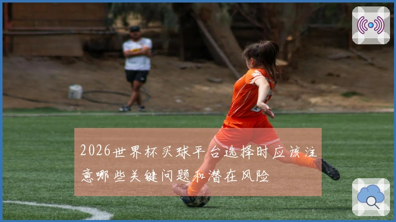 2026世界杯买球平台选择时应该注意哪些关键问题和潜在风险