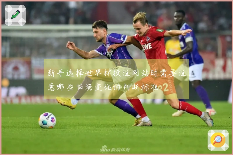 新手选择世界杯投注网站时需要注意哪些临场变化的判断标准