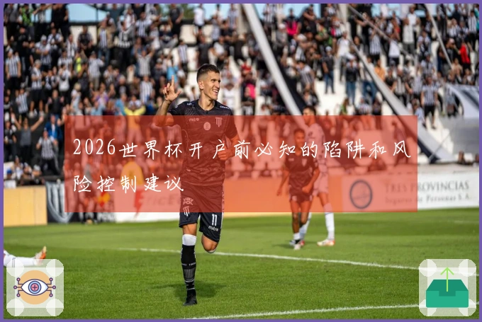2026世界杯开户前必知的陷阱和风险控制建议