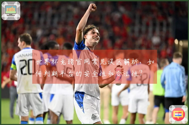 世界杯竞猜官网常见误区解析，如何判断平台的安全性和合法性？