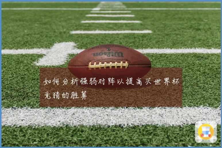 如何分析强弱对阵以提高买世界杯竞猜的胜算