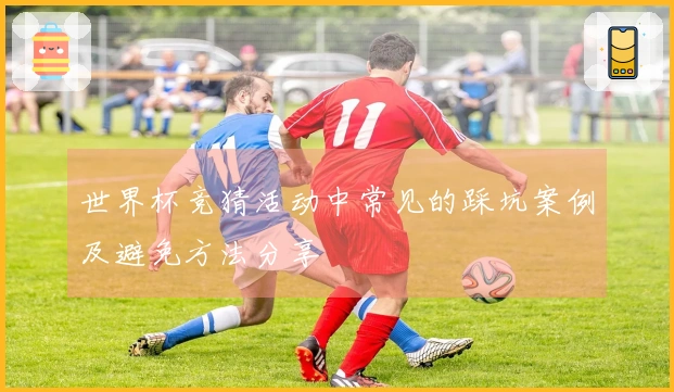 世界杯竞猜活动中常见的踩坑案例及避免方法分享