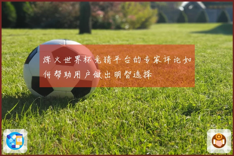 烽火世界杯竞猜平台的专家评论如何帮助用户做出明智选择
