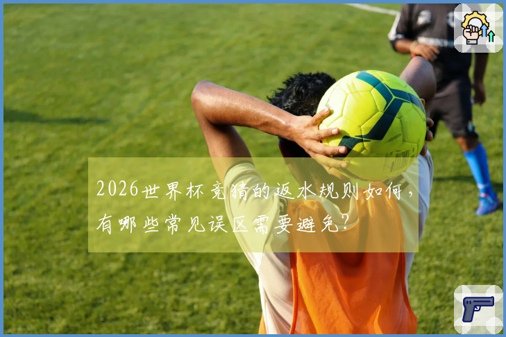 2026世界杯竞猜的返水规则如何，有哪些常见误区需要避免？