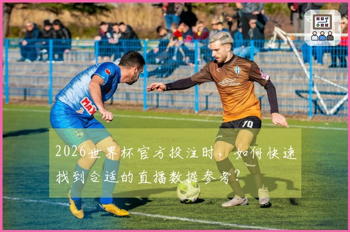 2026世界杯官方投注时，如何快速找到合适的直播数据参考？