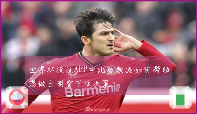 世界杯投注APP中比分数据如何帮助您做出明智下注决策