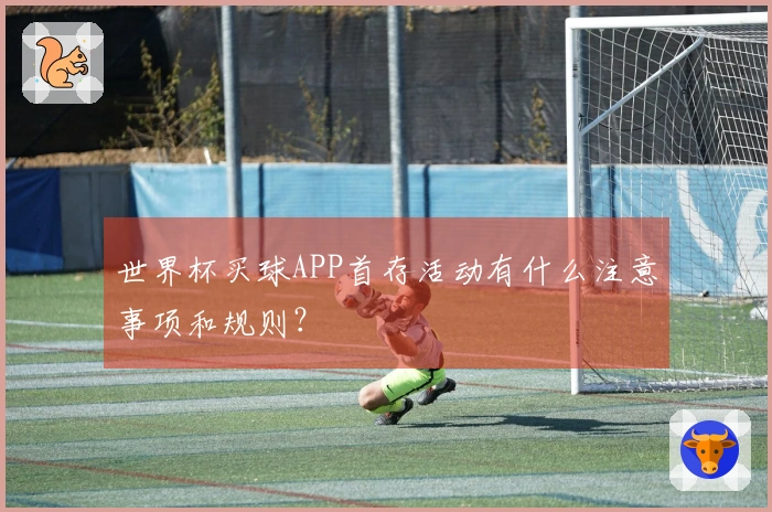 世界杯买球APP首存活动有什么注意事项和规则？