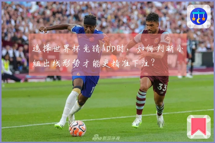 选择世界杯竞猜App时，如何判断小组出线形势才能更精准下注？