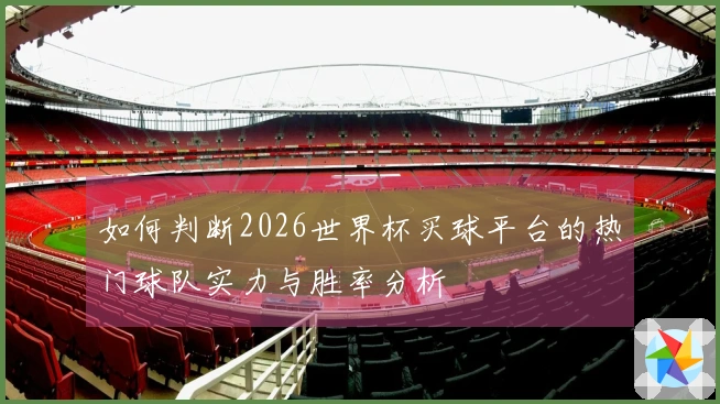 如何判断2026世界杯买球平台的热门球队实力与胜率分析