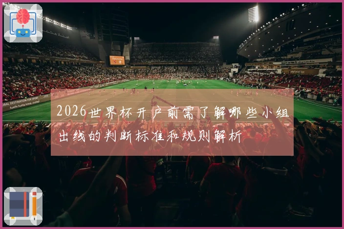 2026世界杯开户前需了解哪些小组出线的判断标准和规则解析
