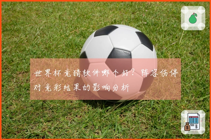 世界杯竞猜软件哪个好？阵容伤停对竞彩结果的影响分析