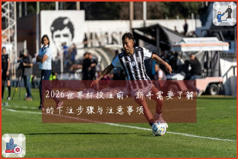 2026世界杯投注前，新手需要了解的下注步骤与注意事项