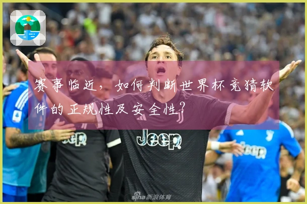 赛事临近，如何判断世界杯竞猜软件的正规性及安全性？