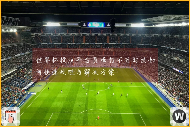 世界杯投注平台页面打不开时该如何快速处理与解决方案