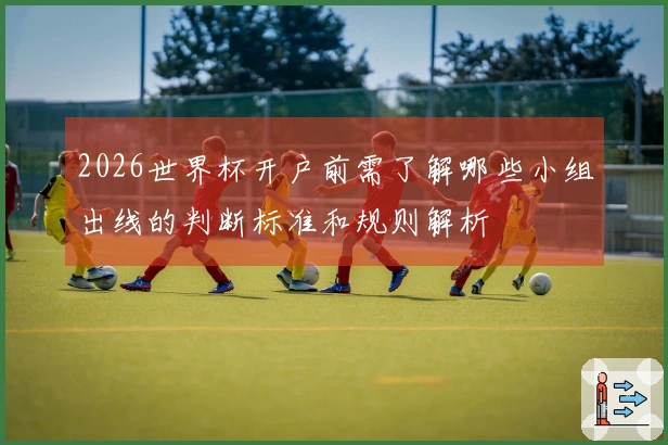 2026世界杯开户前需了解哪些小组出线的判断标准和规则解析