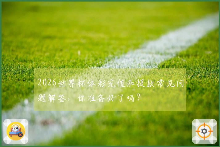 2026世界杯体彩充值和提款常见问题解答，你准备好了吗？
