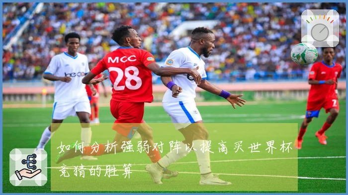 如何分析强弱对阵以提高买世界杯竞猜的胜算