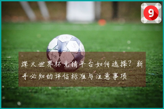烽火世界杯竞猜平台如何选择？新手必知的评估标准与注意事项
