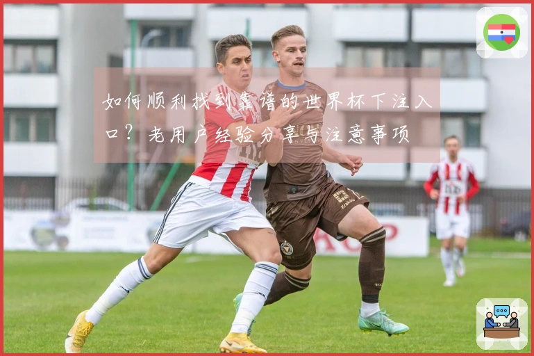 如何顺利找到靠谱的世界杯下注入口？老用户经验分享与注意事项