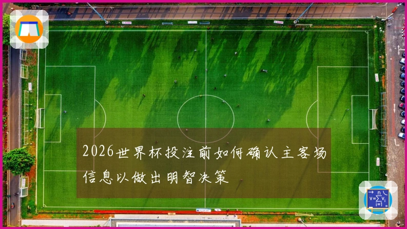 2026世界杯投注前如何确认主客场信息以做出明智决策