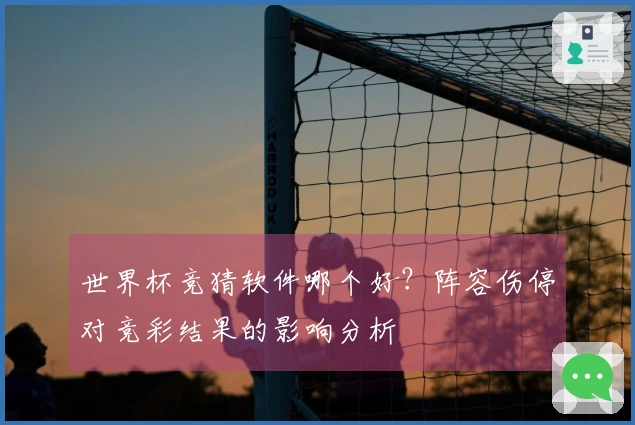 世界杯竞猜软件哪个好？阵容伤停对竞彩结果的影响分析