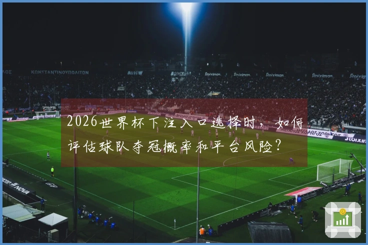 2026世界杯下注入口选择时，如何评估球队夺冠概率和平台风险？
