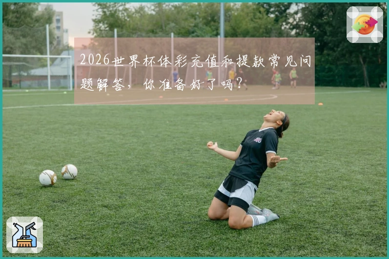 2026世界杯体彩充值和提款常见问题解答，你准备好了吗？