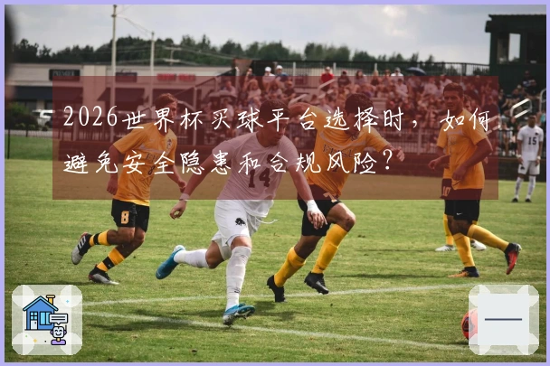 2026世界杯买球平台选择时，如何避免安全隐患和合规风险？