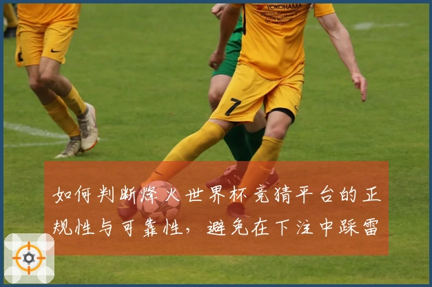 如何判断烽火世界杯竞猜平台的正规性与可靠性，避免在下注中踩雷