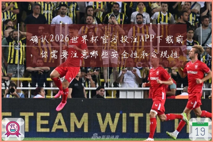 确认2026世界杯官方投注APP下载前，你需要注意哪些安全性和合规性问题？