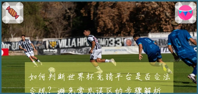 如何判断世界杯竞猜平台是否合法合规？避免常见误区的步骤解析
