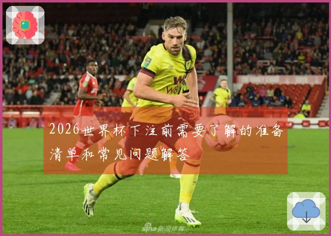 2026世界杯下注前需要了解的准备清单和常见问题解答