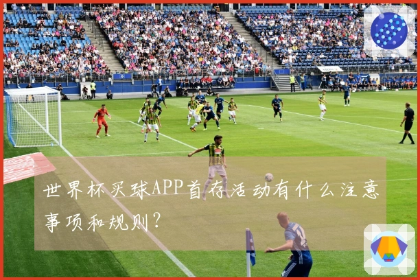 世界杯买球APP首存活动有什么注意事项和规则？